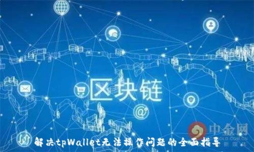   
解决tpWallet无法操作问题的全面指导