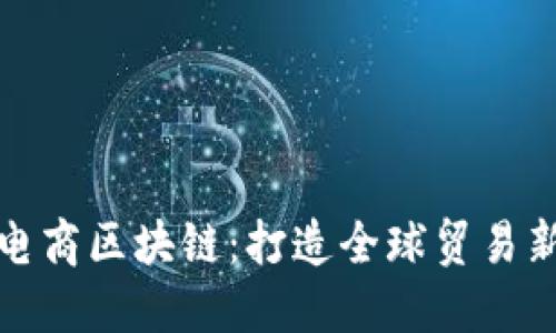 跨境电商区块链：打造全球贸易新生态