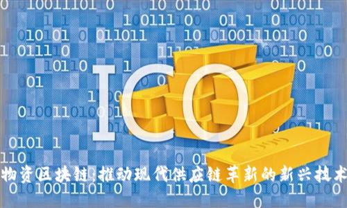 物资区块链：推动现代供应链革新的新兴技术