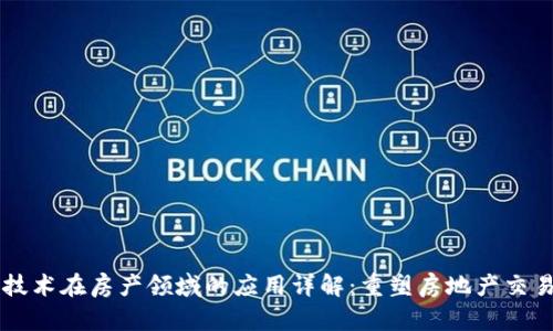 区块链技术在房产领域的应用详解：重塑房地产交易的未来