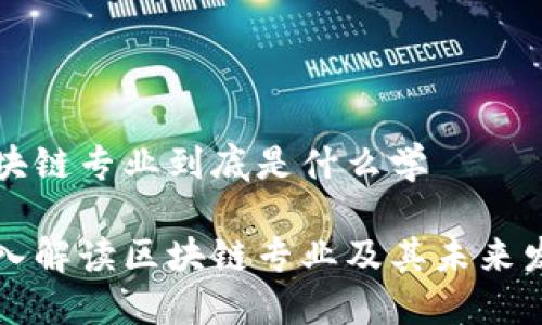 区块链专业到底是什么学

深入解读区块链专业及其未来发展