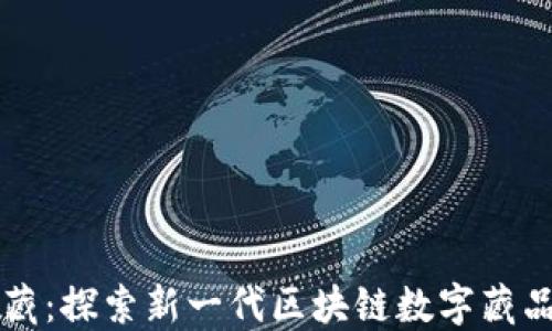 
解密新华数藏：探索新一代区块链数字藏品平台的未来