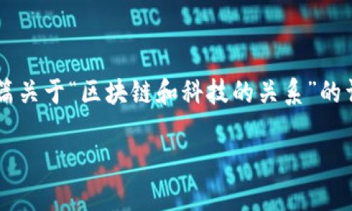 在这个信息化不断深入的时代，区块链作为一种新兴的技术，与科技的关系愈加密切。以下是一篇关于“区块链和科技的关系”的详细文章，通过分析区块链的本质、应用场景、对传统科技的影响等多个维度，深入探讨这一话题。

区块链与科技的深度融合：未来发展的必然选择