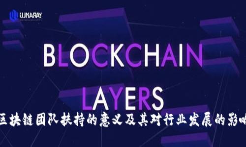 区块链团队扶持的意义及其对行业发展的影响