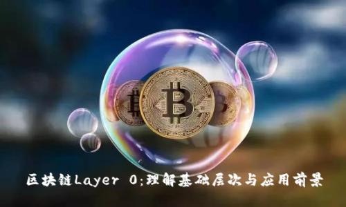 区块链Layer 0：理解基础层次与应用前景